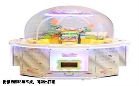 街机西游记玩不成，问题出在哪