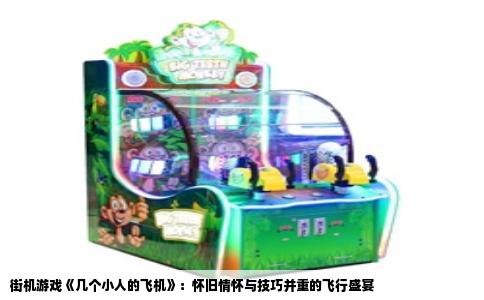 街机游戏《几个小人的飞机》：怀旧情怀与技巧并重的飞行盛宴