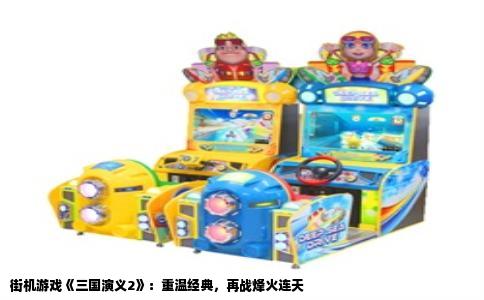街机游戏《三国演义2》：重温经典，再战烽火连天