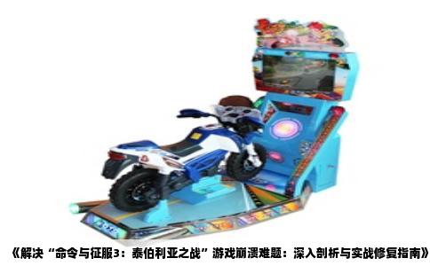 《解决“命令与征服3：泰伯利亚之战”游戏崩溃难题：深入剖析与实战修复指南》