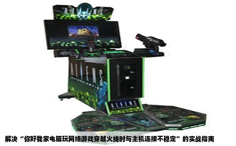 解决“你好我家电脑玩网络游戏穿越火线时与主机连接不稳定”的实战指南