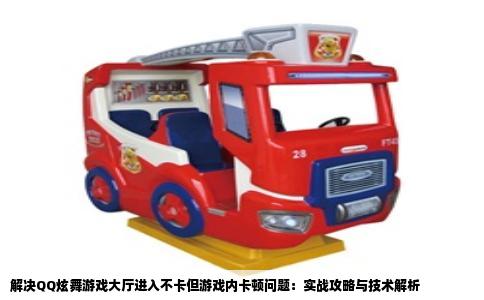 解决QQ炫舞游戏大厅进入不卡但游戏内卡顿问题：实战攻略与技术解析