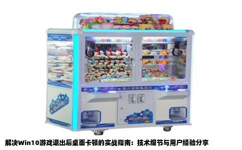 解决Win10游戏退出后桌面卡顿的实战指南：技术细节与用户经验分享