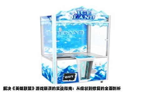 解决《英雄联盟》游戏崩溃的实战指南：从症状到修复的全面剖析