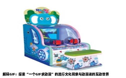 解码GIF：探索“一个GIF求动漫”的流行文化现象与动漫迷的互动世界