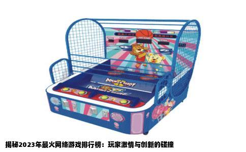 揭秘2023年最火网络游戏排行榜：玩家激情与创新的碰撞