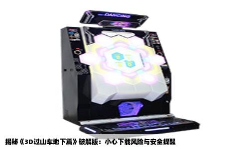揭秘《3D过山车地下篇》破解版：小心下载风险与安全提醒
