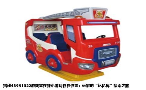 揭秘43991322游戏盒在线小游戏存档位置：玩家的“记忆库”探索之旅