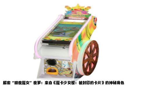 解密“暗夜魔女”夜萝：来自《魔卡少女樱：被封印的卡片》的神秘角色