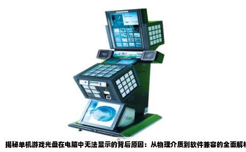 揭秘单机游戏光盘在电脑中无法显示的背后原因：从物理介质到软件兼容的全面解析