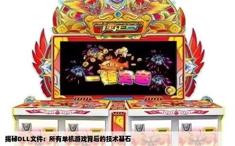 揭秘DLL文件：所有单机游戏背后的技术基石