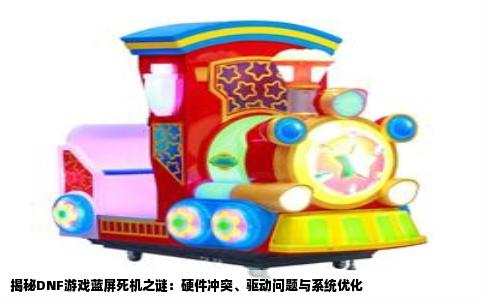 揭秘DNF游戏蓝屏死机之谜：硬件冲突、驱动问题与系统优化