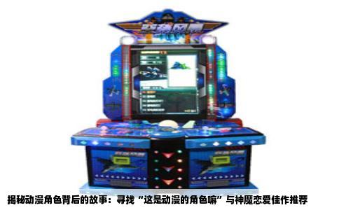 揭秘动漫角色背后的故事：寻找“这是动漫的角色嘛”与神魔恋爱佳作推荐