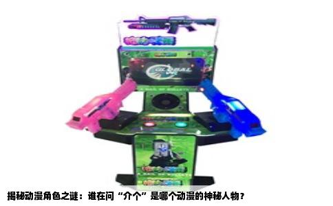 揭秘动漫角色之谜：谁在问“介个”是哪个动漫的神秘人物？