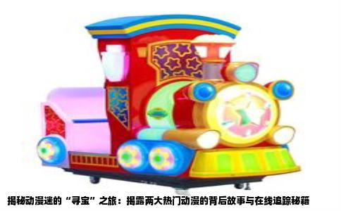 揭秘动漫迷的“寻宝”之旅：揭露两大热门动漫的背后故事与在线追踪秘籍