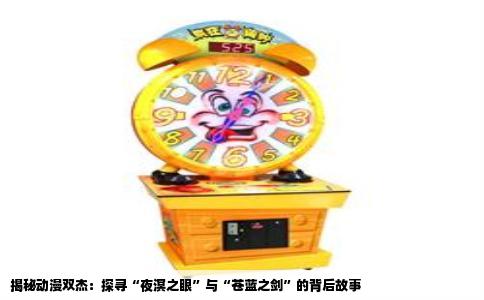 揭秘动漫双杰：探寻“夜溟之眼”与“苍蓝之剑”的背后故事