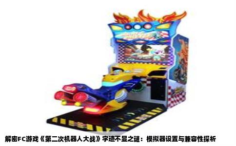 解密FC游戏《第二次机器人大战》字迹不显之谜：模拟器设置与兼容性探析
