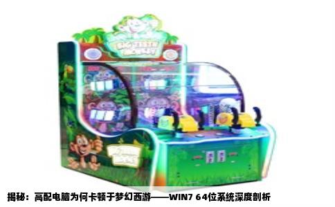 揭秘：高配电脑为何卡顿于梦幻西游——WIN7 64位系统深度剖析