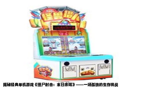 揭秘经典单机游戏《僵尸射击：末日余晖》——一场孤独的生存挑战