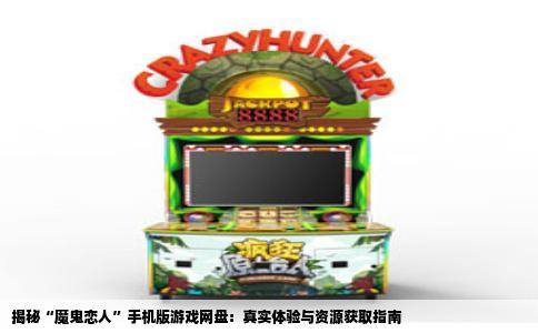 揭秘“魔鬼恋人”手机版游戏网盘：真实体验与资源获取指南