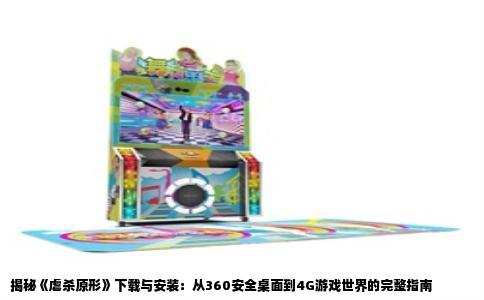 揭秘《虐杀原形》下载与安装：从360安全桌面到4G游戏世界的完整指南