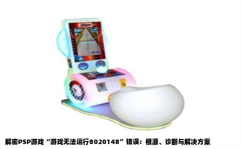 解密PSP游戏“游戏无法运行8020148”错误：根源、诊断与解决方案