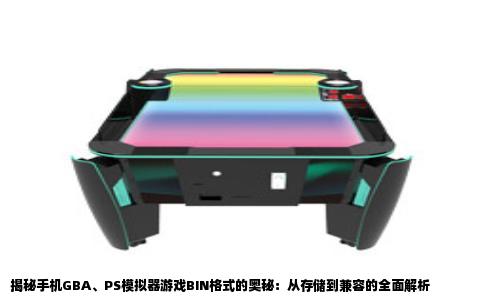 揭秘手机GBA、PS模拟器游戏BIN格式的奥秘：从存储到兼容的全面解析