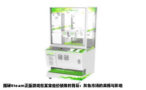揭秘Steam正版游戏在某宝低价销售的背后：灰色市场的真相与影响