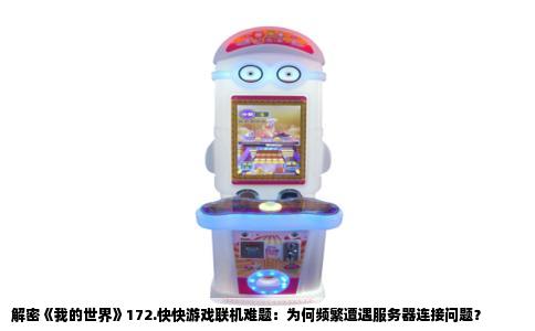 解密《我的世界》172.快快游戏联机难题：为何频繁遭遇服务器连接问题？