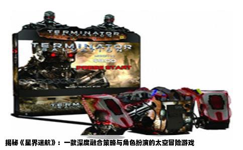 揭秘《星界迷航》：一款深度融合策略与角色扮演的太空冒险游戏