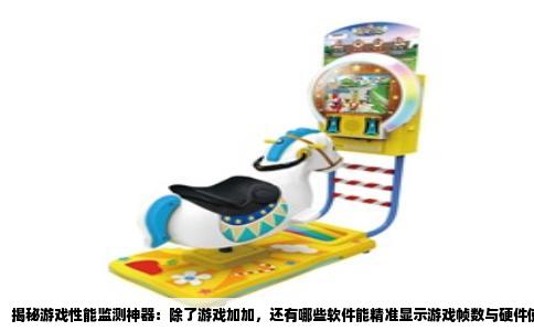 揭秘游戏性能监测神器：除了游戏加加，还有哪些软件能精准显示游戏帧数与硬件使用率？