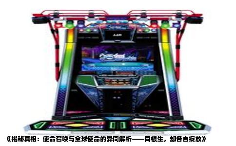 《揭秘真相：使命召唤与全球使命的异同解析——同根生，却各自绽放》