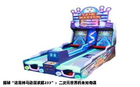 揭秘“这是神马动漫求解233”：二次元世界的未知奇遇