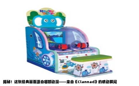 揭秘！这张经典画面源自哪部动漫——来自《Clannad》的感动瞬间