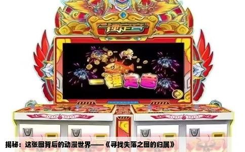 揭秘：这张图背后的动漫世界——《寻找失落之图的归属》
