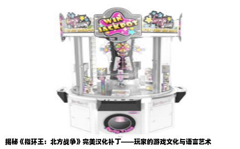 揭秘《指环王：北方战争》完美汉化补丁——玩家的游戏文化与语言艺术