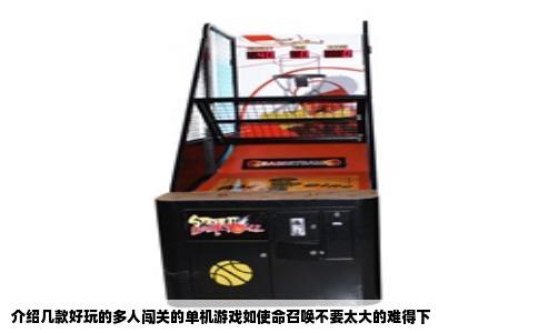 介绍几款好玩的多人闯关的单机游戏如使命召唤不要太大的难得下