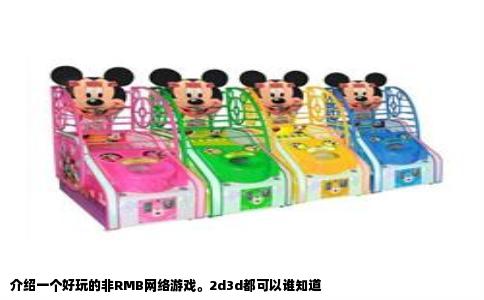 介绍一个好玩的非RMB网络游戏。2d3d都可以谁知道