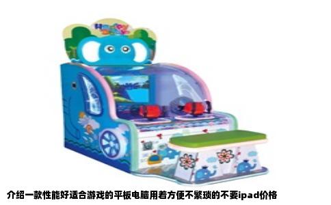 介绍一款性能好适合游戏的平板电脑用着方便不繁琐的不要ipad价格