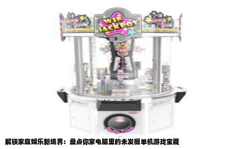 解锁家庭娱乐新境界：盘点你家电脑里的未发掘单机游戏宝藏