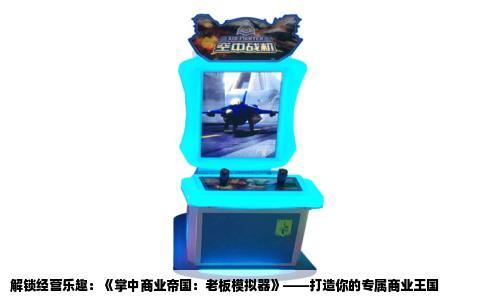 解锁经营乐趣：《掌中商业帝国：老板模拟器》——打造你的专属商业王国