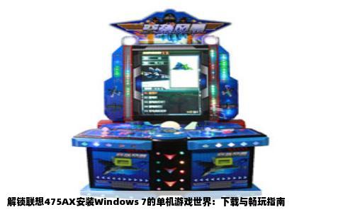 解锁联想475AX安装Windows 7的单机游戏世界：下载与畅玩指南