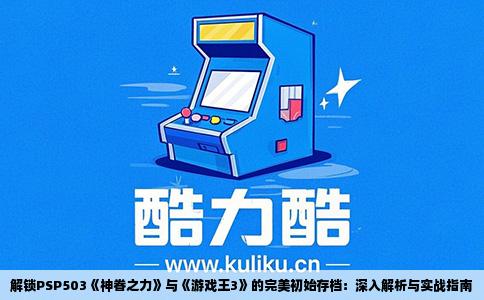 解锁PSP503《神眷之力》与《游戏王3》的完美初始存档：深入解析与实战指南