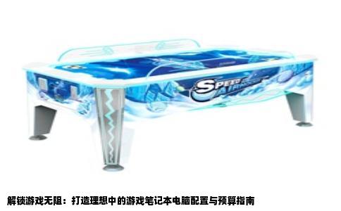 解锁游戏无阻：打造理想中的游戏笔记本电脑配置与预算指南