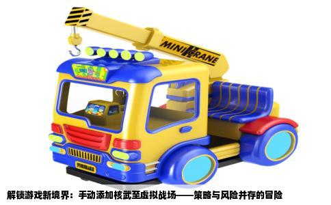 解锁游戏新境界：手动添加核武至虚拟战场——策略与风险并存的冒险