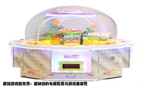 解锁游戏新世界：揭秘你的电脑配置与游戏兼容性