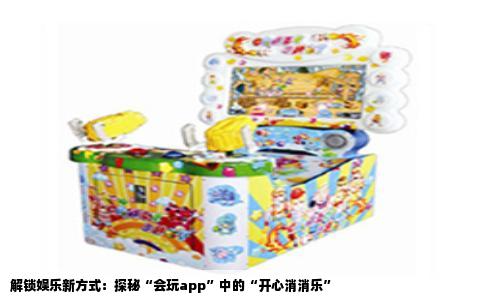 解锁娱乐新方式：探秘“会玩app”中的“开心消消乐”