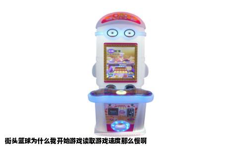 街头篮球为什么我开始游戏读取游戏速度那么慢啊