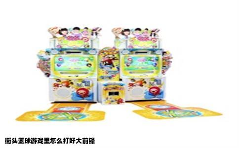 街头篮球游戏里怎么打好大前锋