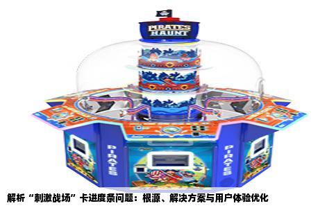 解析“刺激战场”卡进度条问题：根源、解决方案与用户体验优化